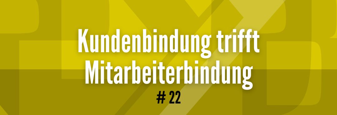 #22 Kundenbindung trifft Mitarbeiterbindung