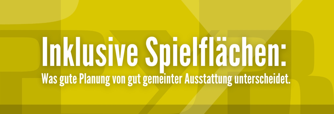 #2 Inklusive Spielflächen: Was gute Planung von gut gemeinter Ausstattung unterscheidet.
